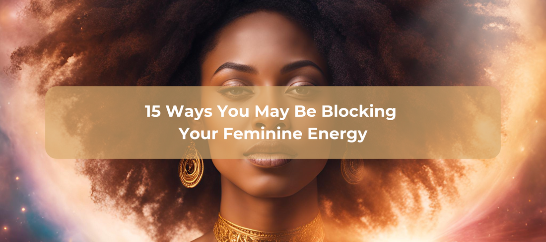 15 Ways You May Be Blocking Your Feminine Energy