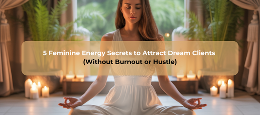 5 Feminine Energy Secrets to Attract Dream Clients (Without Burnout or Hustle)