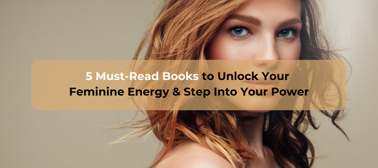 5 Must-Read Books to Unlock Your Feminine Energy and Step Into Your Power