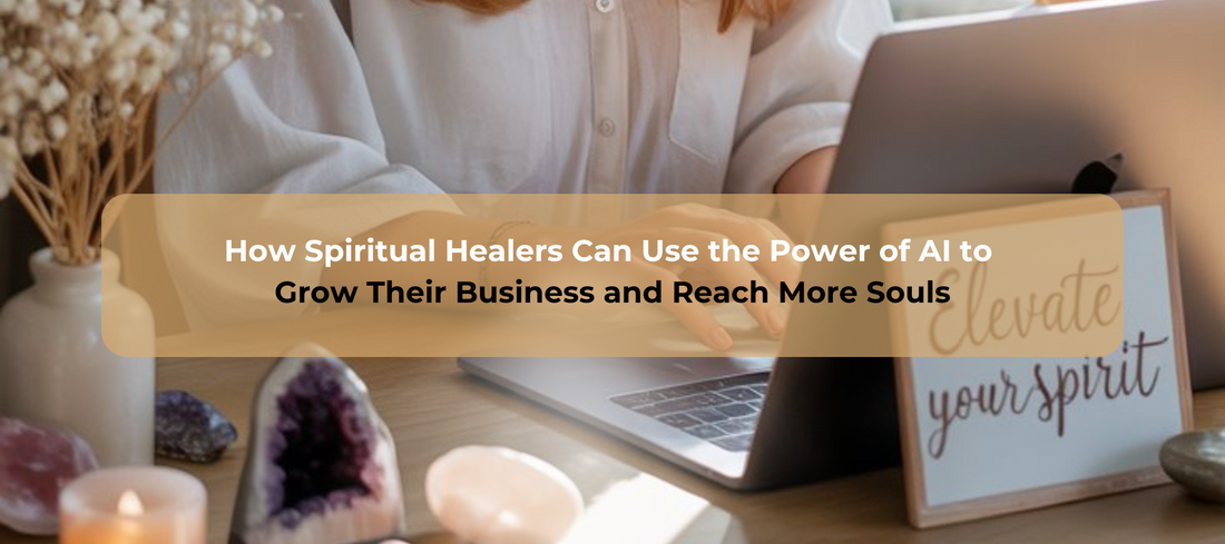 How Spiritual Healers Can Use the Power of AI to Grow Their Business and Reach More Souls
