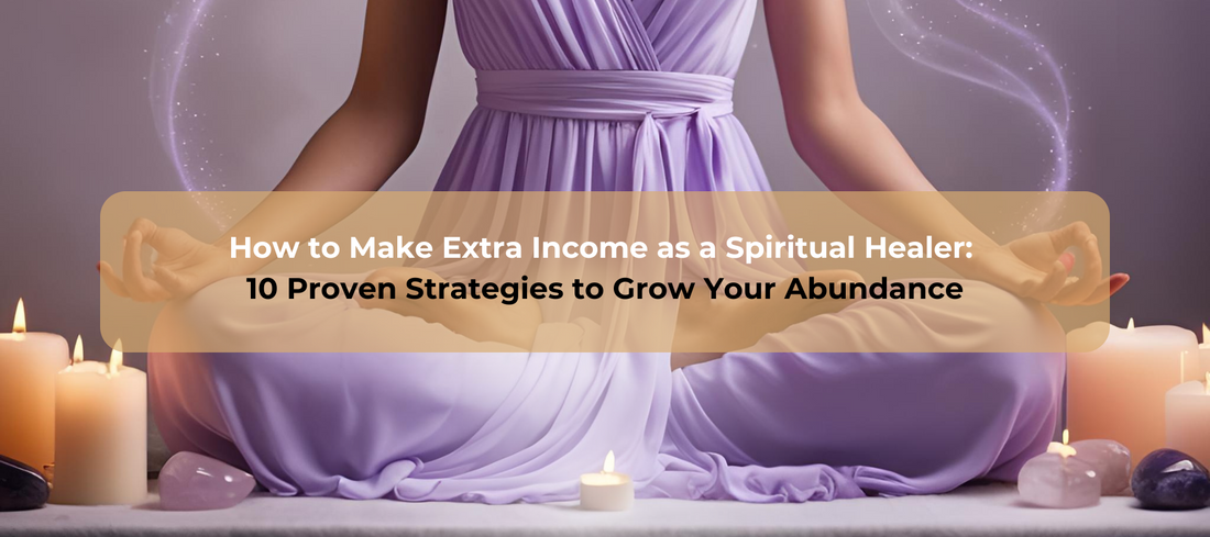 How to Make Extra Income as a Spiritual Healer: 10 Proven Strategies to Grow Your Abundance