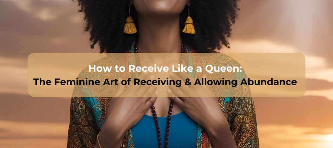 How to Receive Like a Queen: The Feminine Art of Receiving & Allowing Abundance