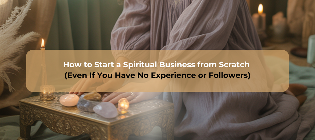 How to Start a Spiritual Business from Scratch (Even If You Have No Experience or Followers)