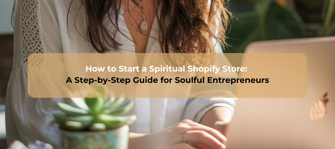 How to Start a Spiritual Shopify Store: A Step-by-Step Guide for Soulful Entrepreneurs