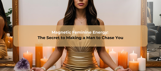 Magnetic Feminine Energy - The secret to making a  man chase you