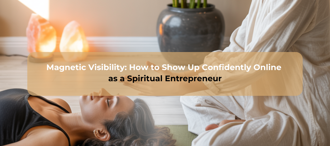 Magnetic Visibility: How to Show Up Confidently Online as a Spiritual Entrepreneur