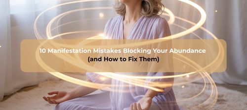 10 Manifestation Mistakes Blocking Your Abundance (and How to Fix Them)