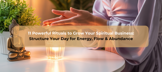 11 Powerful Rituals to Grow Your Spiritual Business:  Structure Your Day for Energy, Flow & Abundance