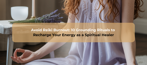 Avoid Reiki Burnout: 10 Grounding Rituals to Recharge Your Energy as a Spiritual Healer