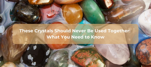 These Crystals Should Never Be Used Together: What You Need to Know