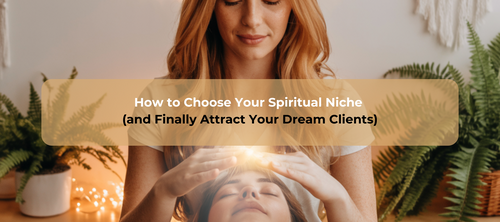 How to Choose Your Spiritual Niche (and Finally Attract Your Dream Clients)