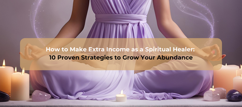 How to Make Extra Income as a Spiritual Healer: 10 Proven Strategies to Grow Your Abundance