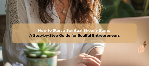 How to Start a Spiritual Shopify Store: A Step-by-Step Guide for Soulful Entrepreneurs