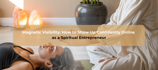 Magnetic Visibility: How to Show Up Confidently Online as a Spiritual Entrepreneur