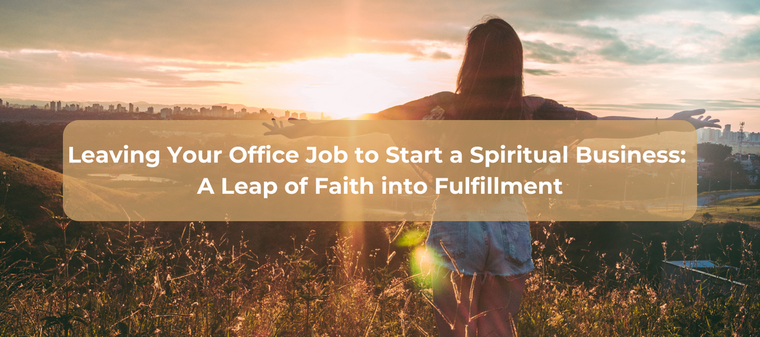 Leaving Your Office Job to Start a Spiritual Business: A Leap of Faith into Fulfillment