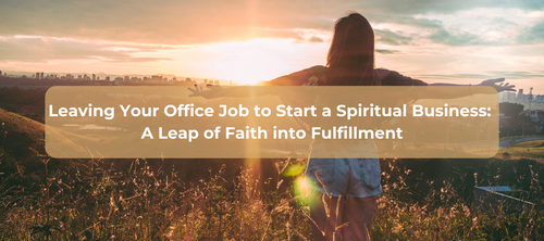 Leaving Your Office Job to Start a Spiritual Business: A Leap of Faith into Fulfillment