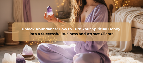 Unlock Abundance: How to Turn Your Spiritual Hobby into a Successful Business and Attract Clients