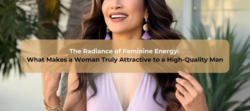 The Radiance of Feminine Energy: What Makes a Woman Truly Attractive to a High-Quality Man