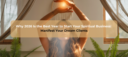 Why 2026 Is the Best Year to Start Your Spiritual Business:  Manifest Your Dream Clients